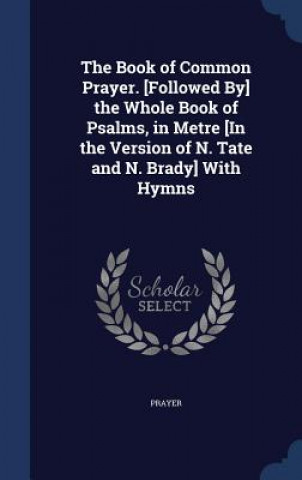 Carte Book of Common Prayer. [Followed By] the Whole Book of Psalms, in Metre [In the Version of N. Tate and N. Brady] with Hymns PRAYER
