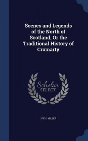 Carte Scenes and Legends of the North of Scotland, or the Traditional History of Cromarty HUGH MILLER