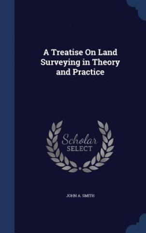 Carte Treatise on Land Surveying in Theory and Practice JOHN A. SMITH