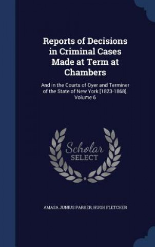Carte Reports of Decisions in Criminal Cases Made at Term at Chambers AMASA JUNIUS PARKER