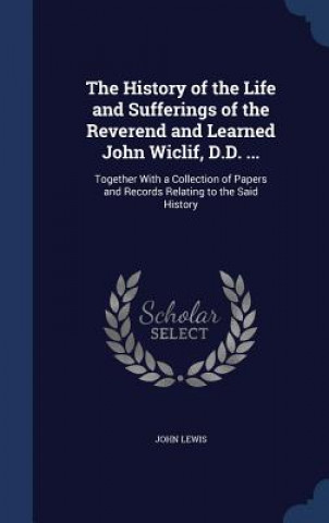 Kniha History of the Life and Sufferings of the Reverend and Learned John Wiclif, D.D. ... JOHN LEWIS
