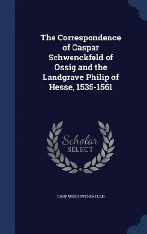 Carte Correspondence of Caspar Schwenckfeld of Ossig and the Landgrave Philip of Hesse, 1535-1561 CASPAR SCHWENCKFELD