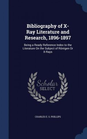 Knjiga Bibliography of X-Ray Literature and Research, 1896-1897 CHARLES E. PHILLIPS