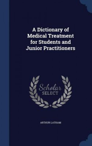 Carte Dictionary of Medical Treatment for Students and Junior Practitioners ARTHUR LATHAM