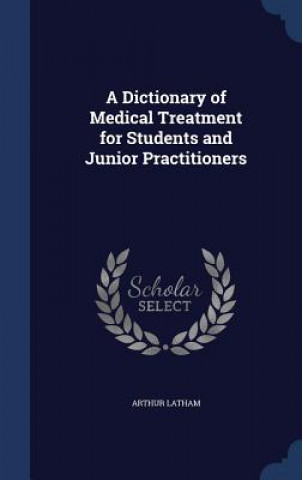 Kniha Dictionary of Medical Treatment for Students and Junior Practitioners ARTHUR LATHAM