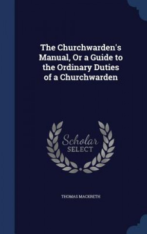 Carte Churchwarden's Manual, or a Guide to the Ordinary Duties of a Churchwarden THOMAS MACKRETH