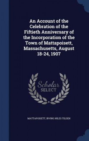 Livre Account of the Celebration of the Fiftieth Anniversary of the Incorporation of the Town of Mattapoisett, Massachusetts, August 18-24, 1907 MATTAPOISETT