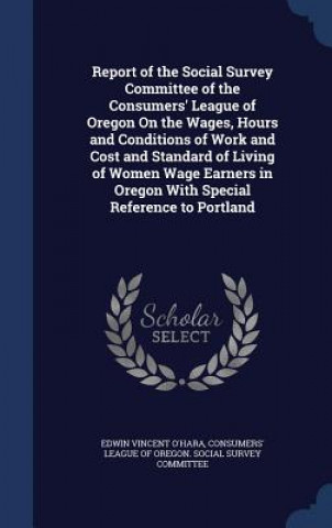Könyv Report of the Social Survey Committee of the Consumers' League of Oregon on the Wages, Hours and Conditions of Work and Cost and Standard of Living of EDWIN VINCEN O'HARA