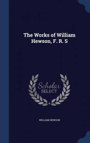 Kniha Works of William Hewson, F. R. S WILLIAM HEWSON
