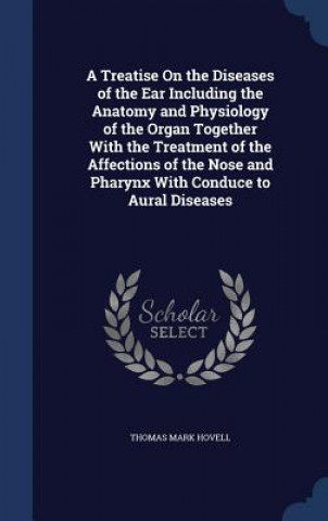 Knjiga Treatise on the Diseases of the Ear Including the Anatomy and Physiology of the Organ Together with the Treatment of the Affections of the Nose and Ph THOMAS MARK HOVELL