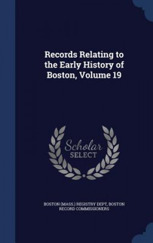 Carte Records Relating to the Early History of Boston, Volume 19 BOSTON  MASS.  REGIS