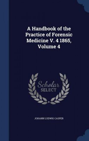 Carte Handbook of the Practice of Forensic Medicine V. 4 1865, Volume 4 JOHANN LUDWI CASPER