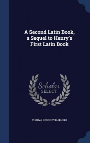 Könyv Second Latin Book, a Sequel to Henry's First Latin Book THOMAS KERCH ARNOLD