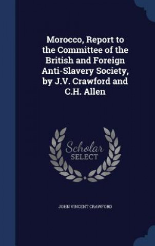 Könyv Morocco, Report to the Committee of the British and Foreign Anti-Slavery Society, by J.V. Crawford and C.H. Allen JOHN VINCE CRAWFORD