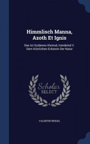 Könyv Himmlisch Manna, Azoth Et Ignis VALENTIN WEIGEL