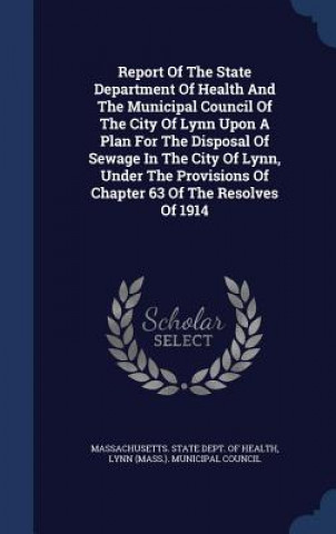 Carte Report of the State Department of Health and the Municipal Council of the City of Lynn Upon a Plan for the Disposal of Sewage in the City of Lynn, Und MASSACHUSETTS. STATE