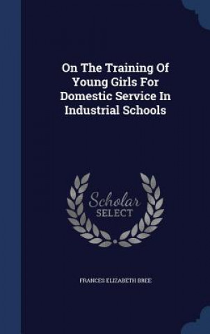 Carte On the Training of Young Girls for Domestic Service in Industrial Schools FRANCES ELIZAB BREE