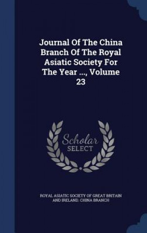 Carte Journal of the China Branch of the Royal Asiatic Society for the Year ..., Volume 23 ROYAL ASIATIC SOCIET