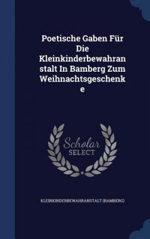Kniha Poetische Gaben Fur Die Kleinkinderbewahranstalt in Bamberg Zum Weihnachtsgeschenke KLEINKIND BAMBERG