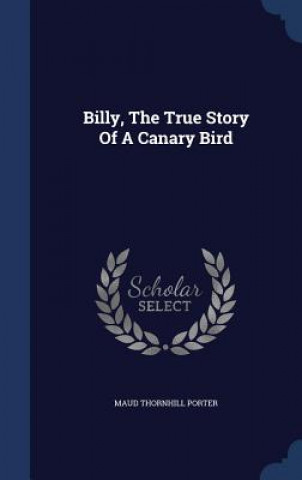 Carte Billy, the True Story of a Canary Bird MAUD THORNHI PORTER