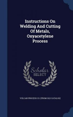 Carte Instructions on Welding and Cutting of Metals, Oxyacetylene Process VULCAN PROCESS CO. [