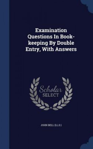Carte Examination Questions in Book-Keeping by Double Entry, with Answers JOHN BELL LL.D.