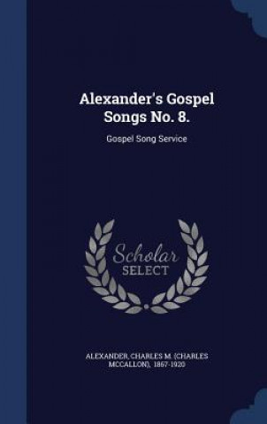 Könyv Alexander's Gospel Songs No. 8. CHARLES M ALEXANDER