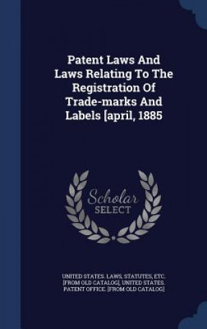 Carte Patent Laws and Laws Relating to the Registration of Trade-Marks and Labels [April, 1885 UNITED STATES. LAWS