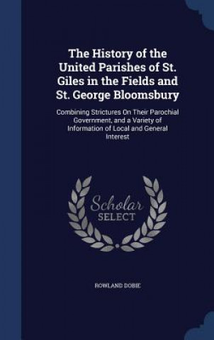 Książka History of the United Parishes of St. Giles in the Fields and St. George Bloomsbury ROWLAND DOBIE