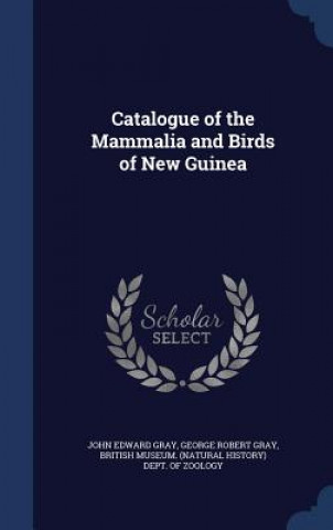 Könyv Catalogue of the Mammalia and Birds of New Guinea JOHN EDWARD GRAY