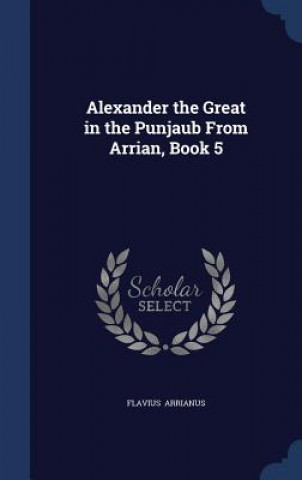 Carte Alexander the Great in the Punjaub from Arrian, Book 5 FLAVIUS ARRIANUS