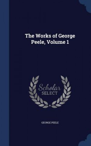 Carte Works of George Peele, Volume 1 GEORGE PEELE