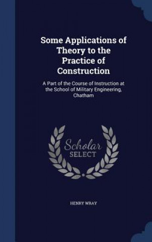 Carte Some Applications of Theory to the Practice of Construction HENRY WRAY