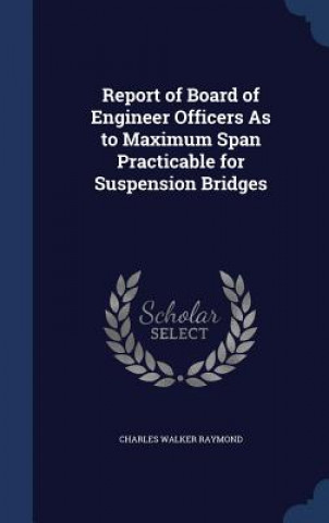 Könyv Report of Board of Engineer Officers as to Maximum Span Practicable for Suspension Bridges CHARLES WAL RAYMOND