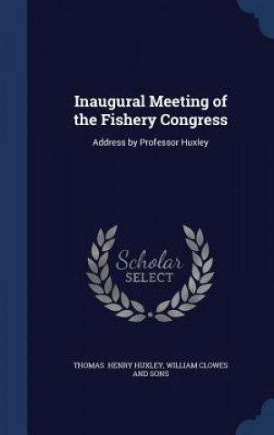 Könyv Inaugural Meeting of the Fishery Congress WILLIA HENRY HUXLEY