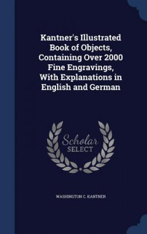 Carte Kantner's Illustrated Book of Objects, Containing Over 2000 Fine Engravings, with Explanations in English and German WASHINGTON KANTNER