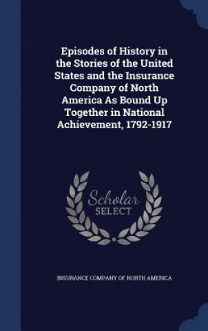 Carte Episodes of History in the Stories of the United States and the Insurance Company of North America as Bound Up Together in National Achievement, 1792- INSURANCE COMPANY OF