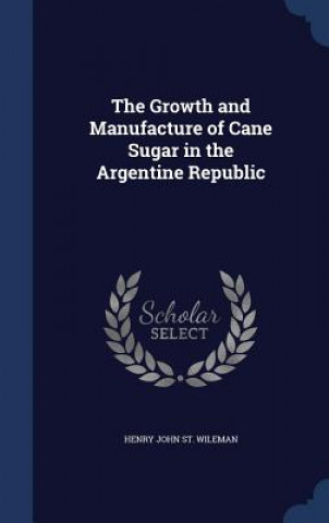 Carte Growth and Manufacture of Cane Sugar in the Argentine Republic HENRY J ST. WILEMAN