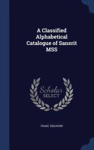 Könyv Classified Alphabetical Catalogue of Sans Rit Mss FRANZ KIELHORN