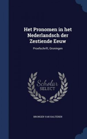 Kniha Het Pronomen in Het Nederlandsch Der Zestiende Eeuw BRONGER VA HALTEREN