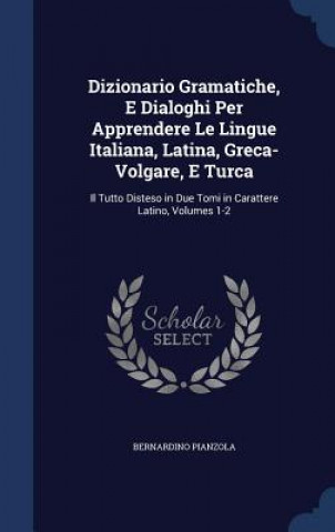 Carte Dizionario Gramatiche, E Dialoghi Per Apprendere Le Lingue Italiana, Latina, Greca-Volgare, E Turca BERNARDINO PIANZOLA