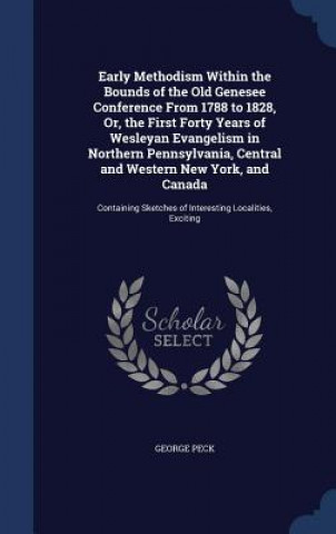 Carte Early Methodism Within the Bounds of the Old Genesee Conference from 1788 to 1828, Or, the First Forty Years of Wesleyan Evangelism in Northern Pennsy GEORGE PECK