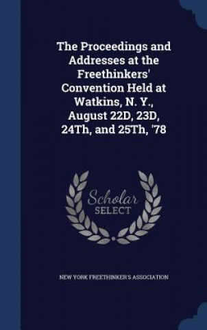 Carte Proceedings and Addresses at the Freethinkers' Convention Held at Watkins, N. Y., August 22d, 23d, 24th, and 25th, '78 NEW YORK FREETHINKER
