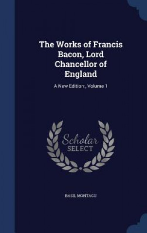 Książka Works of Francis Bacon, Lord Chancellor of England BASIL MONTAGU
