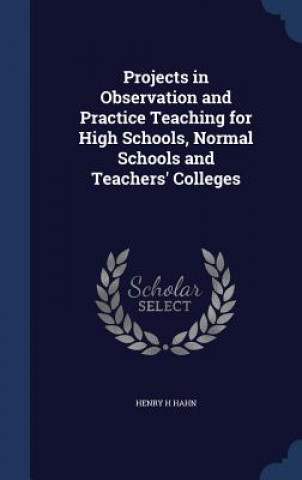 Книга Projects in Observation and Practice Teaching for High Schools, Normal Schools and Teachers' Colleges HENRY H HAHN