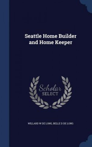 Kniha Seattle Home Builder and Home Keeper WILLARD W DE LONG