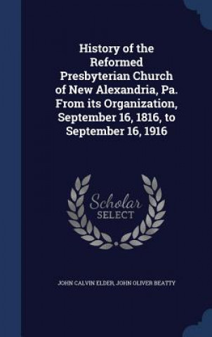 Carte History of the Reformed Presbyterian Church of New Alexandria, Pa. from Its Organization, September 16, 1816, to September 16, 1916 JOHN CALVIN ELDER
