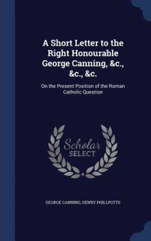 Książka Short Letter to the Right Honourable George Canning, &C., &C., &C. GEORGE CANNING