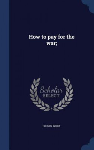 Knjiga How to Pay for the War; SIDNEY WEBB