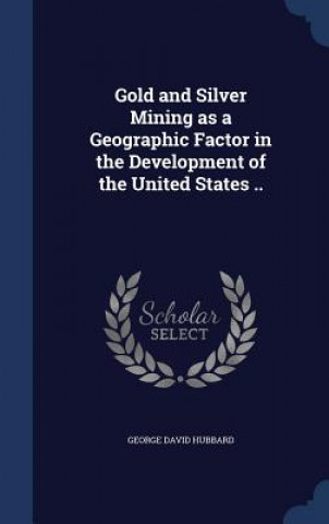 Carte Gold and Silver Mining as a Geographic Factor in the Development of the United States .. GEORGE DAVI HUBBARD